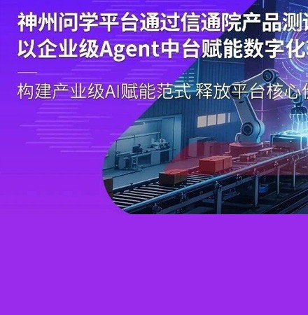 神州问学平台通过信通院产品测评，以企业级Agent中台赋能数字化转型